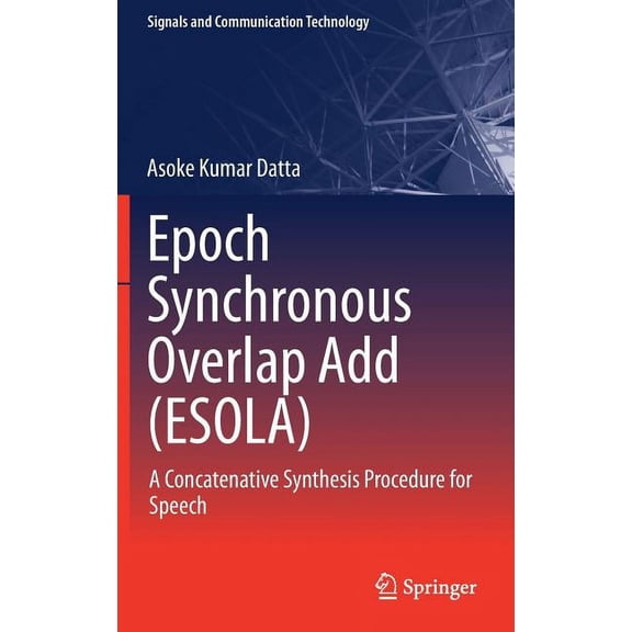 Signals and Communication Technology Epoch Synchronous Overlap Add (Esola): A Concatenative Synthesis Procedure for Speech, (Hardcover)