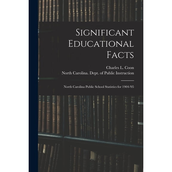 Significant Educational Facts: North Carolina Public School Statistics for 1904-'05, (Paperback)