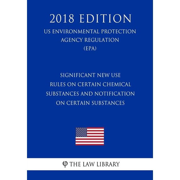 Significant New Use Rules on Certain Chemical Substances and Notification on Certain Substances (US Environmental Protection Agency Regulation) (EPA) (2018 Edition) (Paperback)