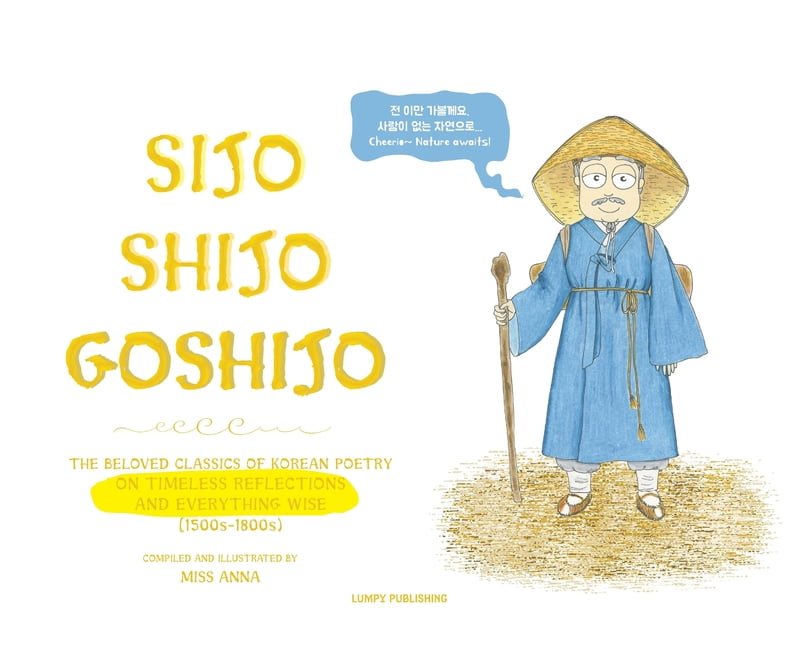 Sijo Shijo Goshijo: The Beloved Classics of Korean Poetry on Timeless Reflections and Everything Wise (1500s-1800s) (Hardcover)