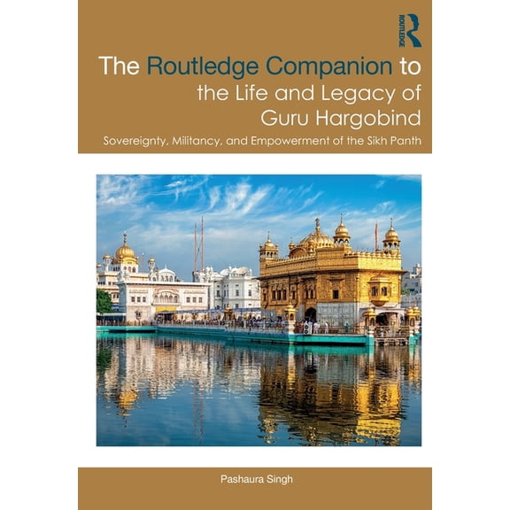 Sikh Literature, Culture and Society The Routledge Companion to the Life and Legacy of Guru Hargobind: Sovereignty, Militancy, and Empowerment of the Sikh Pa, (Paperback)