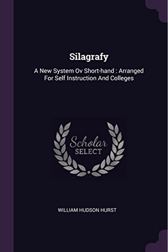 Silagrafy: A New System Ov Short-hand : Arranged For Self Instruction And Colleges Paperback 137848620X 9781378486207 William Hudson Hurst