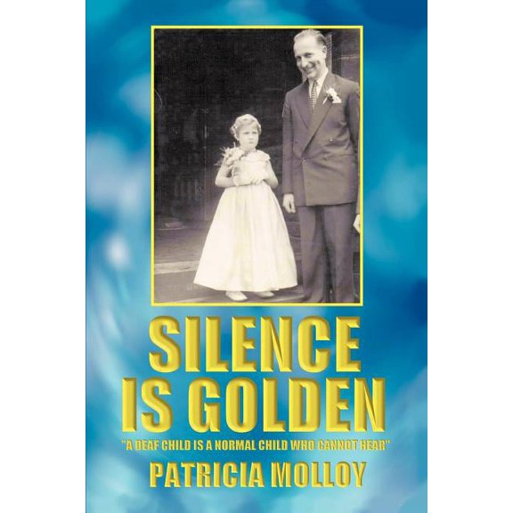 Silence Is Golden: 'A Deaf Child Is a Normal Child Who Cannot Hear (Paperback) by Patricia Molloy