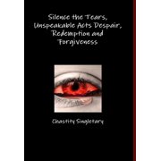 Silence the Tears, Unspeakable Acts Despair, Redemption and Forgiveness, Hardcover