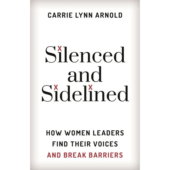 Silenced and Sidelined: How Women Leaders Find Their Voices and Break Barriers, (Hardcover)