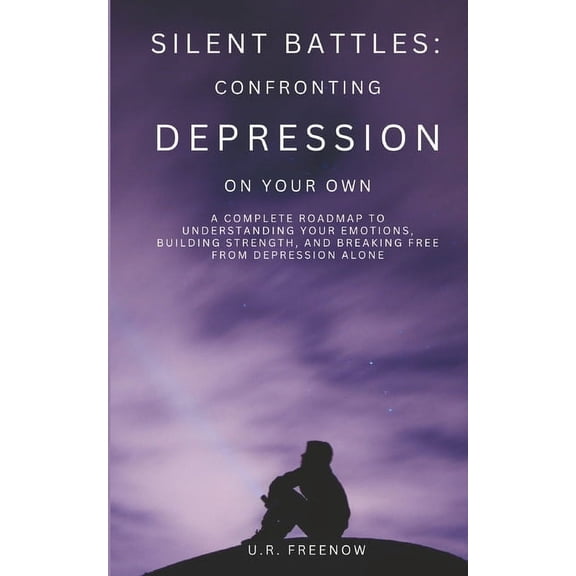 Silent Battles: Confronting Depression on Your Own: A Complete Roadmap to Understanding Your Emotions, Building Strength, (Paperback)