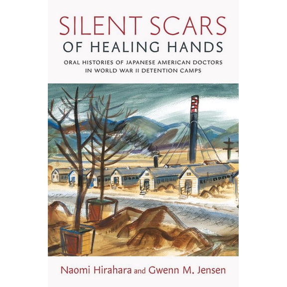 Silent Scars of Healing Hands: Oral Histories of Japanese American Doctors in World War II Detention Camps, (Paperback)