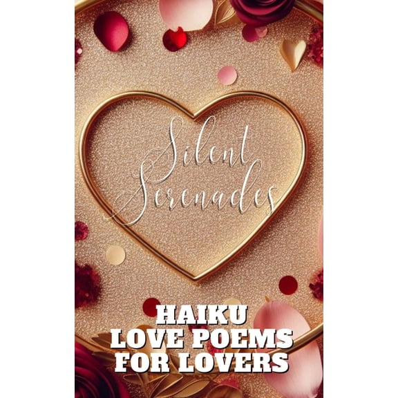 Silent Serenades - Haiku Love Poems For Lovers: Burgundy Gold Flower Petals Confetti Modern Elegant Aesthetic Cover Art , (Paperback)