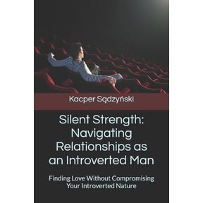 Silent Strength: Navigating Relationships as an Introverted Man: Finding Love Without Compromising Your Introverted Natu, (Paperback)