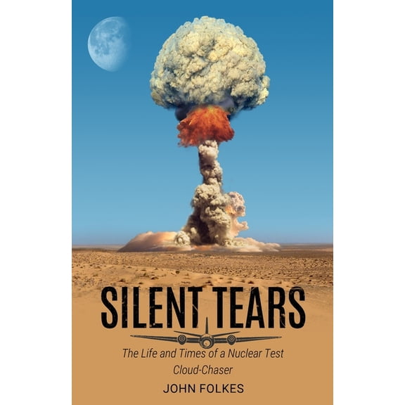 Silent Tears: The Life and Times of a Nuclear Test Cloud-Chaser, (Paperback)