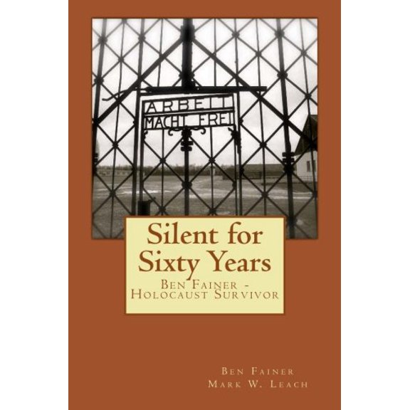 Silent for Sixty Years: Ben Fainer - Holocaust Survivor Paperback 1480256676 9781480256675 Ben Fainer, Mark W. Leach