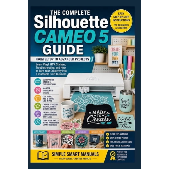 Silhouette Cameo 5 Complete Guide: From Setup to Advanced Projects - Learn Vinyl, HTV, Stickers, Troubleshooting, and Ho, (Paperback)