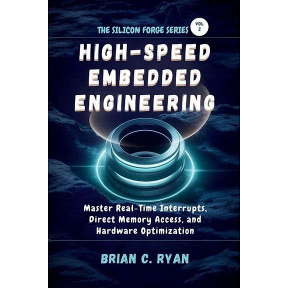 The Silicon Forge: Forging High-Performa High-Speed Embedded Engineering: Master Real-Time Interrupts, Direct Memory Access, and Hardware Optimization, Book 2, (Paperback)