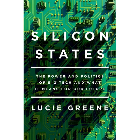 Silicon States : The Power and Politics of Big Tech and What It Means for Our Future (Hardcover)