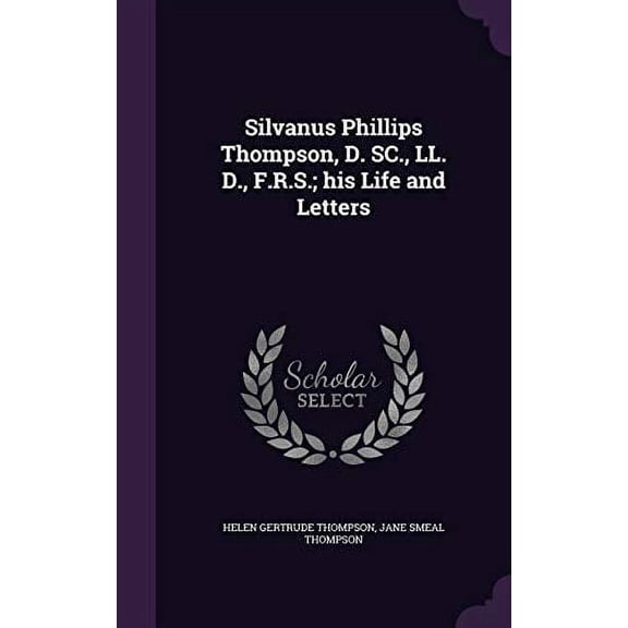 Silvanus Phillips Thompson, D. SC., LL. D., F.R.S.; his Life and Letters Hardcover 1346842833 9781346842837 Helen Gertrude Thompson, Jane Smeal Thompson
