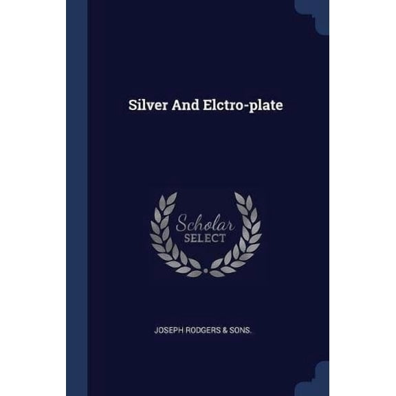 Silver And Elctro-plate Paperback 1377128156 9781377128153 Joseph Rodgers Sons.