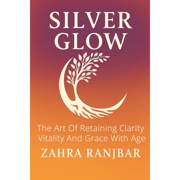 Silver Glow: The Art of Retaining Clarity, Vitality and Grace with Age, (Paperback)