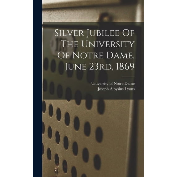 Silver Jubilee Of The University Of Notre Dame, June 23rd, 1869, (Hardcover)
