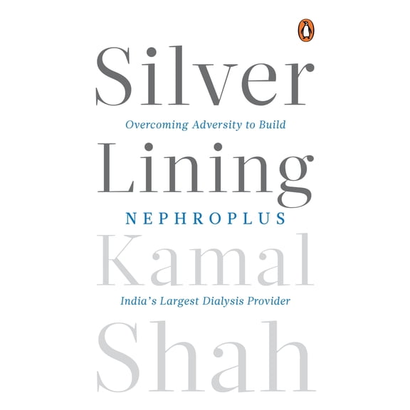 Silver Lining : Overcoming Adversity to Build NephroPlus- Asias Largest Dialysis Provider (Hardcover)