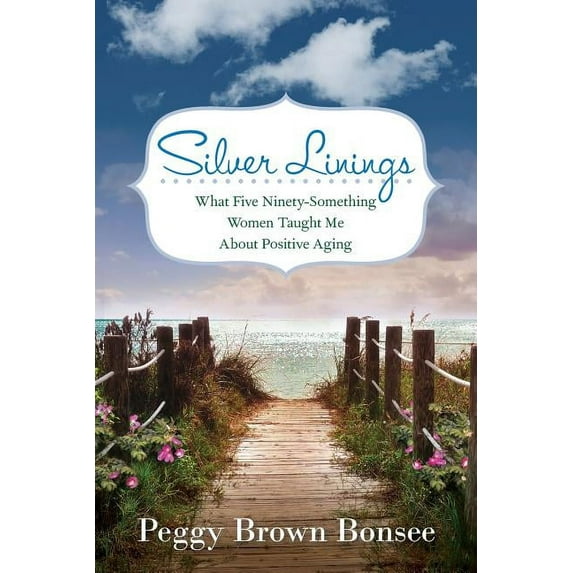 Silver Linings: What Five Ninety-Something Women Taught Me About Positive Aging, (Paperback)