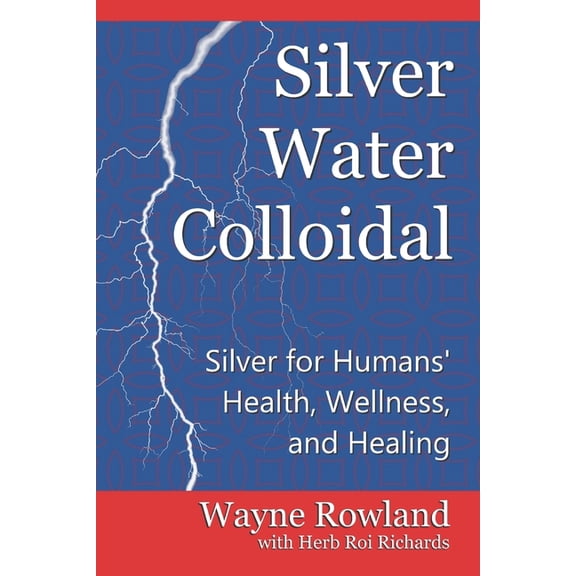 Silver Water Colloidal: Silver for Humans' Health, Wellness, and Healing, (Paperback)