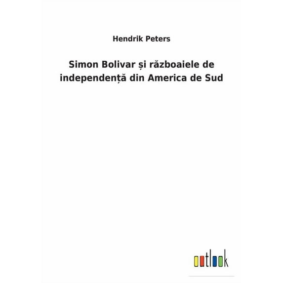 Simon Bolivar i rzboaiele de independen din America de Sud Romanian Edition Paperback 3752460792 9783752460797 Hendrik Peters