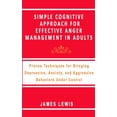 thumbnail image 1 of Simple Cognitive Approach for Effective Anger Management in Adults: Proven Techniques For Bringing Depression, Anxiety, and Aggressive Behaviors Under, 1 of 1