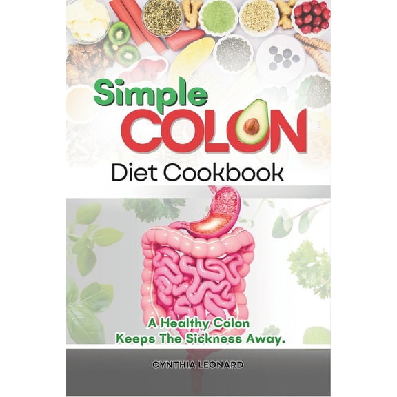 Simple Colon Diet Cookbook: A Healthy Colon Keeps The Sickness Away (Paperback)