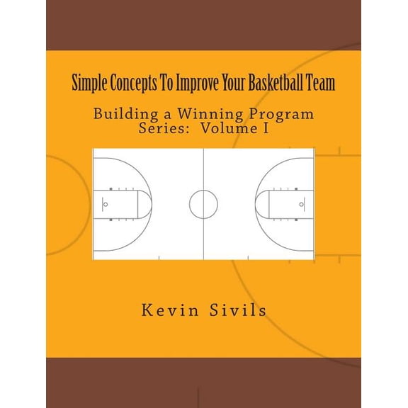 Simple Concepts To Improve Your Basketball Team: Volume One Building a Winning Program Paperback 1505925576 9781505925579 Kevin Sivils