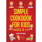 Simple Cookbook for Kids Ages 8-12 115 Easy to Follow Recipes that Young Kids Can Use to Learn Cooking within 30 Days, Paperback