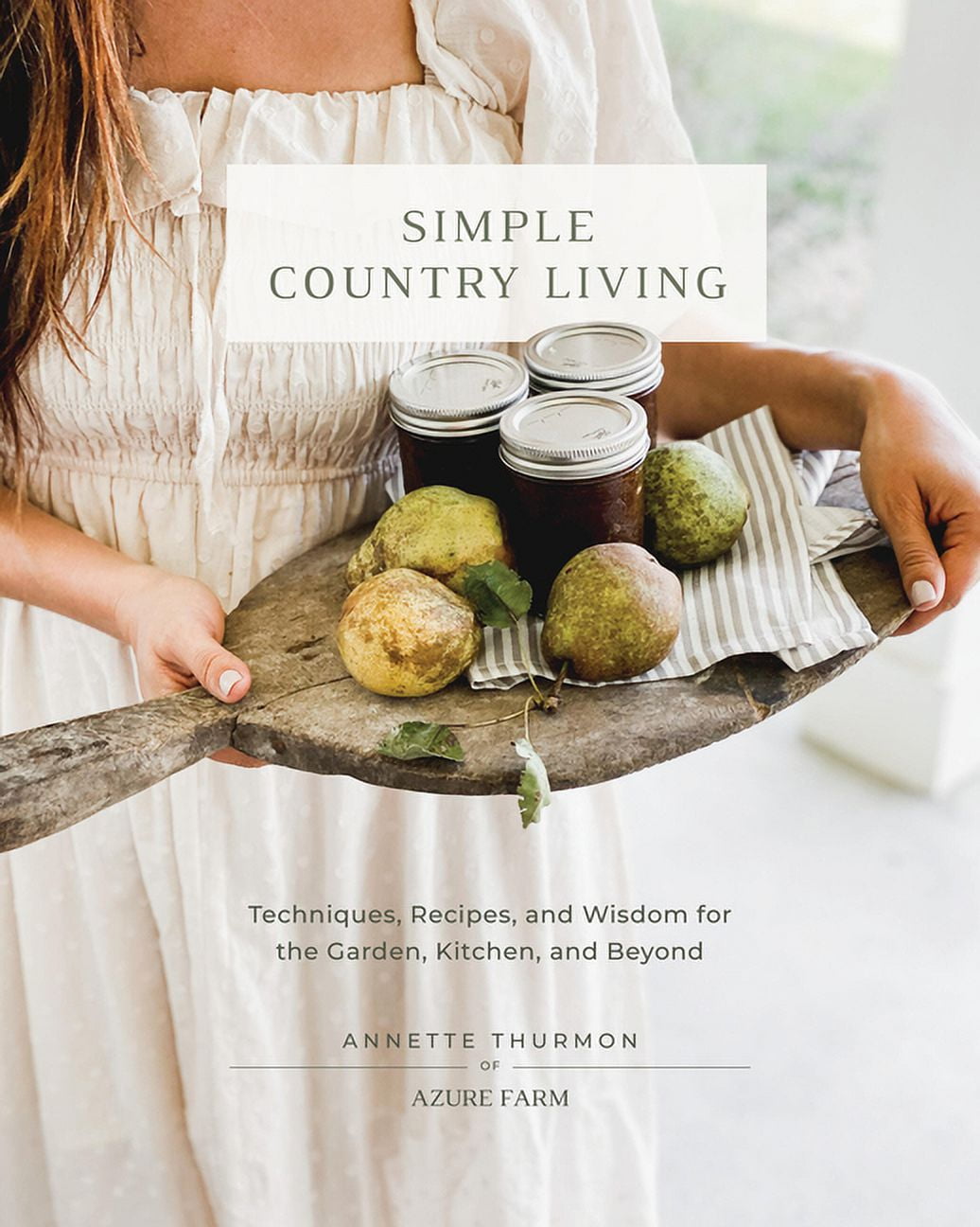 Simple Country Living : Techniques, Recipes, and Wisdom for the Garden, Kitchen, and Beyond (Hardcover)