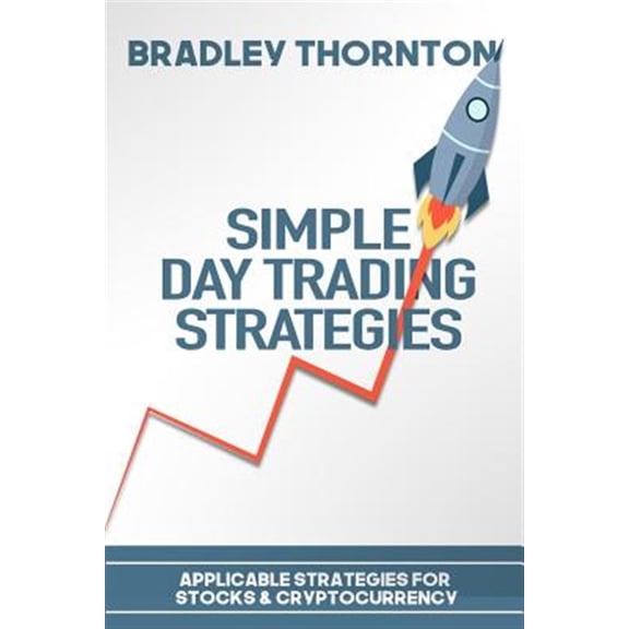 Simple Day Trading Strategies: A Beginners Guide Into the World of Day Trading Strategies ( Applicable for Stocks & Cryptocurrency)