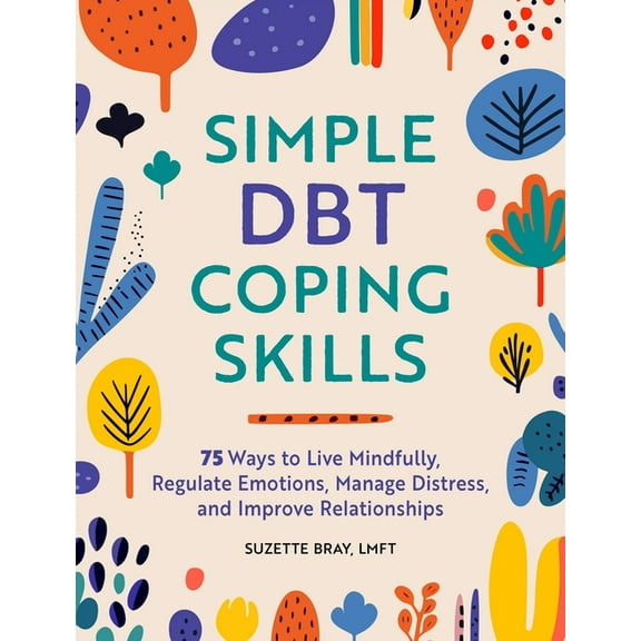 Simple Dbt Coping Skills: 75 Ways to Live Mindfully, Regulate Emotions, Manage Distress, and Improve Relationships, (Paperback)
