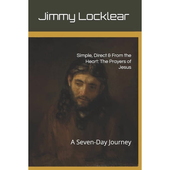 Simple, Direct & From the Heart: The Prayers of Jesus: A Seven-Day Journey, (Paperback)