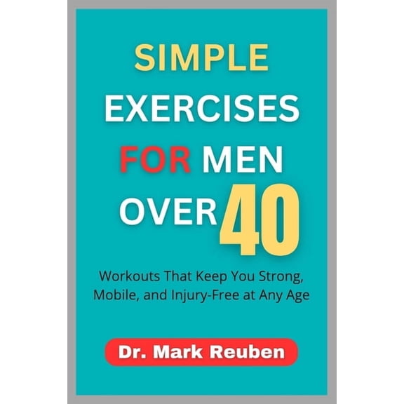 Simple Exercises for Men Over 40: Workouts That Keep You Strong, Mobile, and Injury-Free at Any Age, (Paperback)