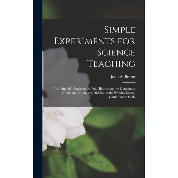 Simple Experiments for Science Teaching: Including 200 Experiments Fully Illustrating the Elementary Physics and Chemist, (Hardcover)