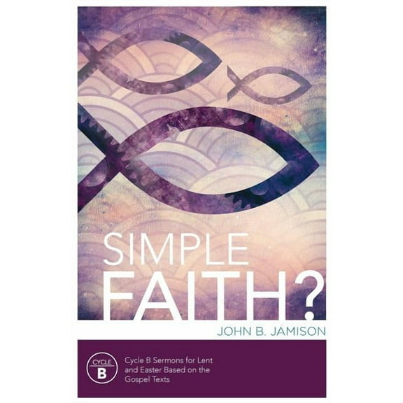 Simple Faith?: Cycle B Sermons for Lent/Easter Based on the Gospel Texts, (Paperback)
