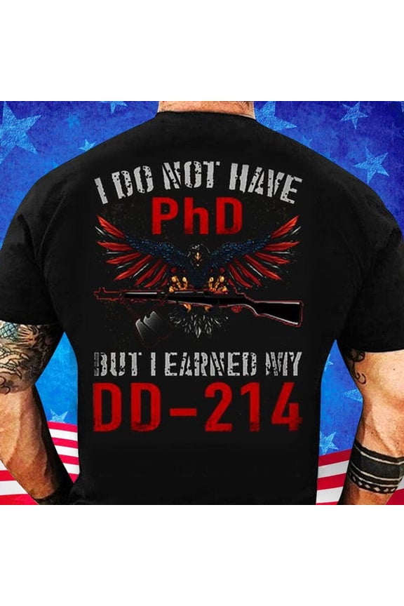 Dd 214 Shirt, I Do Not Have A Phd But I Earned My Dd214Tee, Dd 214 T Shirt, V... Gift For Him/Her Gift For Him/Her