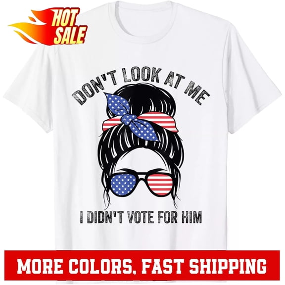 Simple Fit )Don'T Look At Me, I Didn'T Vote For Him Messy Bun Usa Flag T-Shirt Hoodie Gift For Him/Her Gift For Him/Her