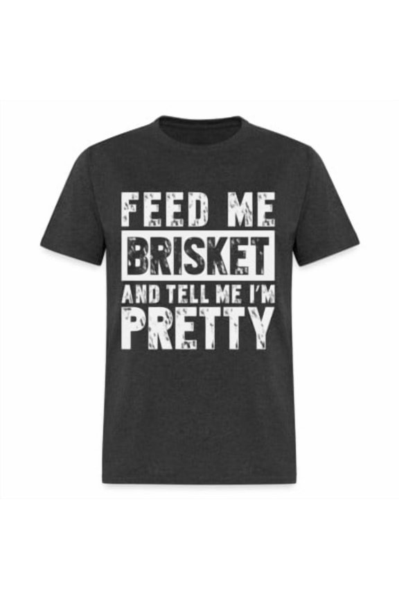 Feed Me Brisket and Tell Me I'm Pretty T-Shirt (Pitmaster BBQ) All Size S-5XL