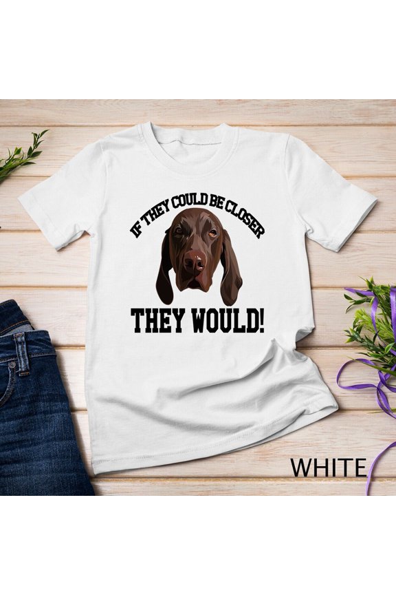 German Shorthair Pointer If They Could Be Closer They Would Unisex T-Shirt Gift For Him/Her Gift For Him/Her