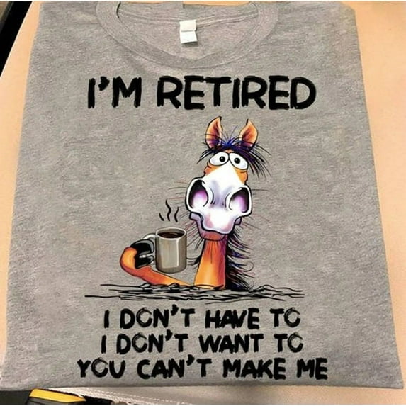 Simple Fit Horse Lover I'M Retired I Don'T Have To I Don'T Want To You Can'T Make Me Shirt Gift For Him/Her Gift For Him/Her
