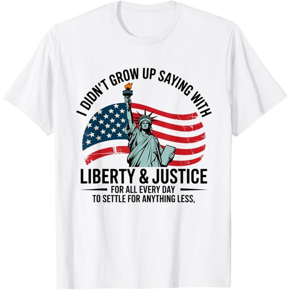 Simple Fit I Didn'T Grow Up Saying With Liberty & Justice For All Every T-Shirt Gift For Him/Her