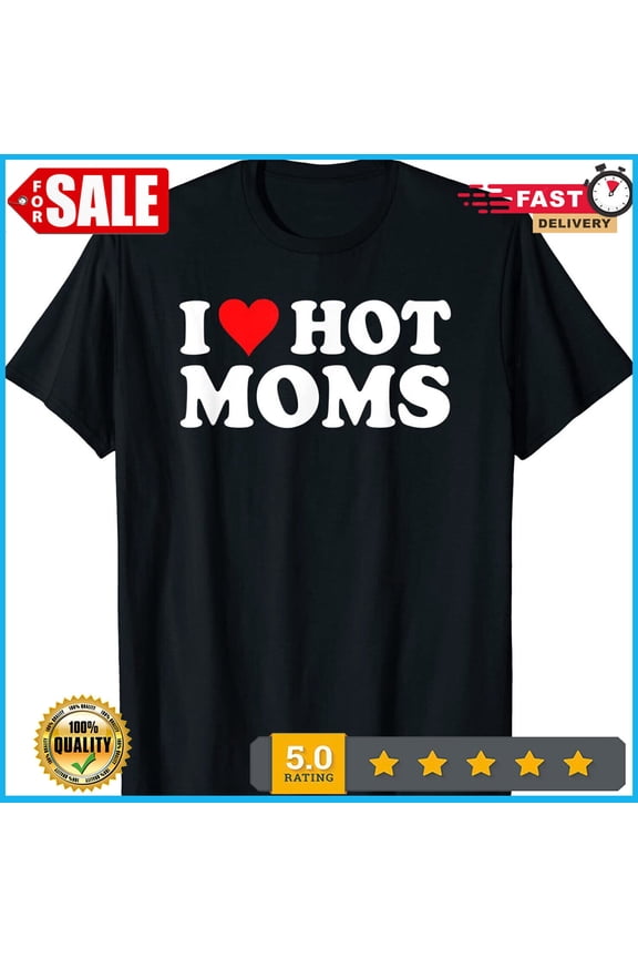 I Love Hot Moms Shirt I Heart Hot Moms Shirt Love Hot Moms Unisex T-Shirt Jh Gift For Him/Her