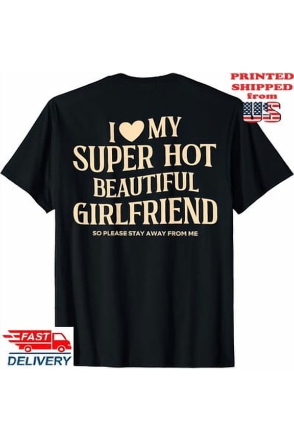 I Love My Super Hot Beautiful Girlfriend Stay Away T-Shirt, Unisex Tee All Size S-5XL