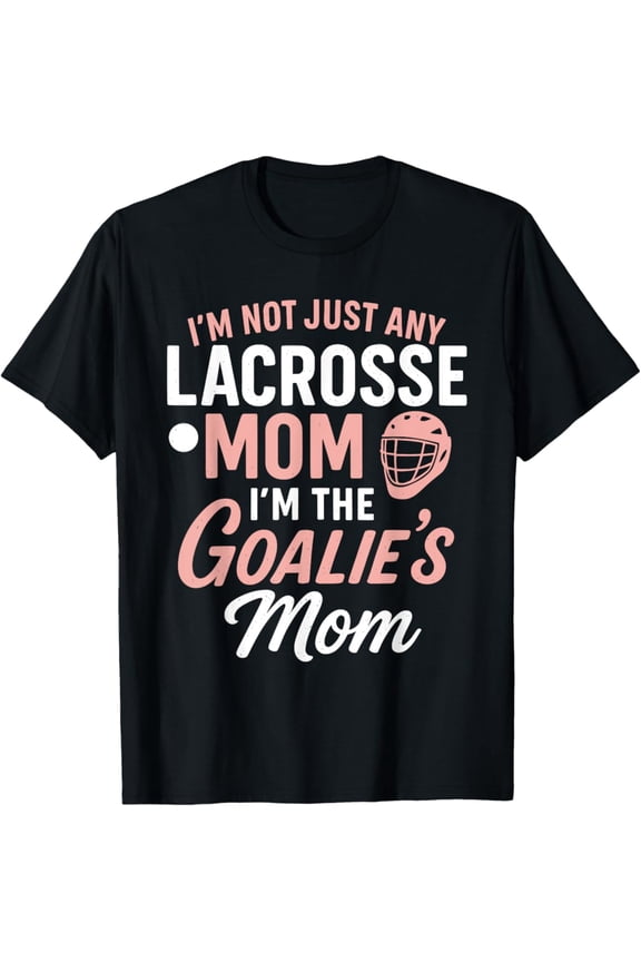 I'M Not Just Lacrosse Mom I'M The Goalie'S Mom Mothers Day T-Shirt All Size S-5Xl
