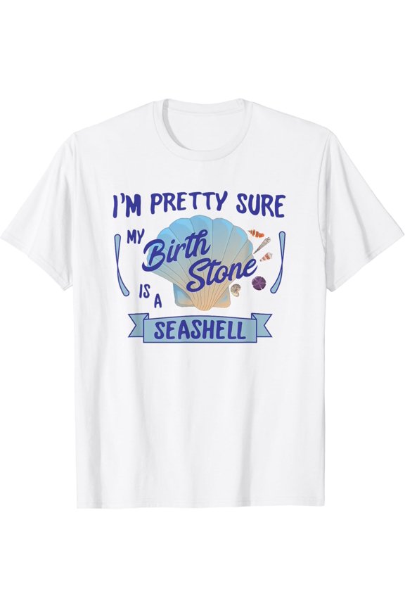 I'M Pretty Sure My Birthstone Is A Seashell T-Shirt