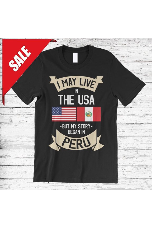 I May Live In The Usa But My Story Began In Peru T-Shirt, American Flag Peruvian Gift For Him/Her Gift For Him/Her