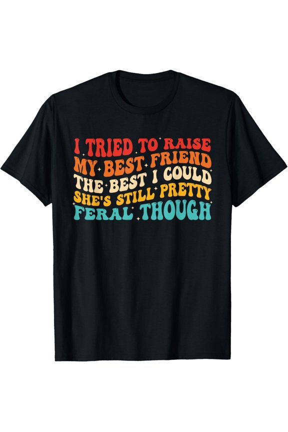 I Tried To Raise My Best Friend Still Pretty Feral Though T-Shirt All Size S-5Xl