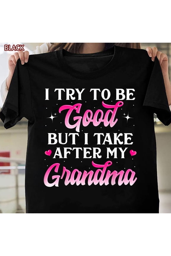 I Try To Be Good But I Take After My Grandma Shirt Gift For Women Men Teen All Size S-5Xl